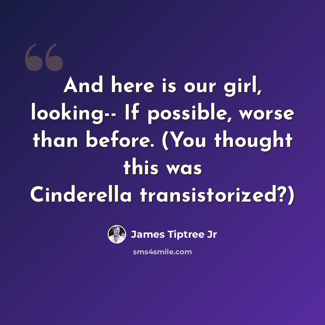 “And here is our girl, looking-- If possible, worse than before. (You thought this was Cinderella transistorized?)” quote by James Tiptree Jr