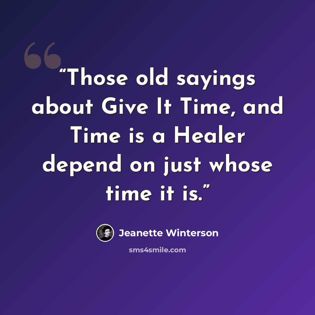 “Those old sayings about Give It Time, and Time is a Healer depend on just whose time it is.” quote by Jeanette Winterson