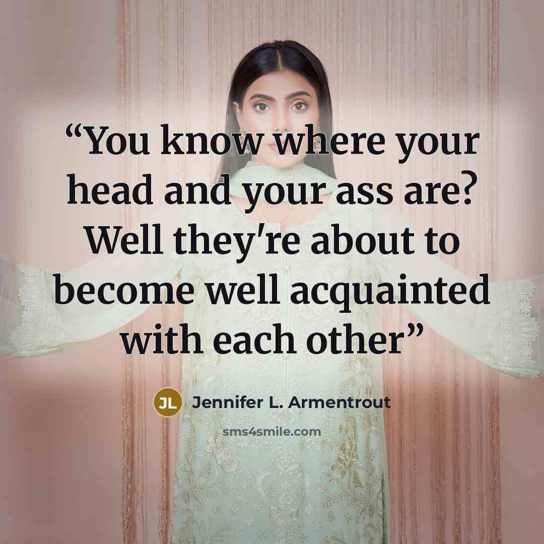 “You know where your head and your ass are? Well they're about to become well acquainted with each other” quote by Jennifer L. Armentrout