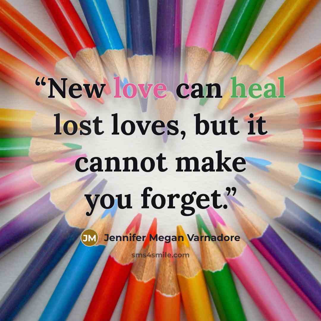 “New love can heal lost loves, but it cannot make you forget.” quote by Jennifer Megan Varnadore