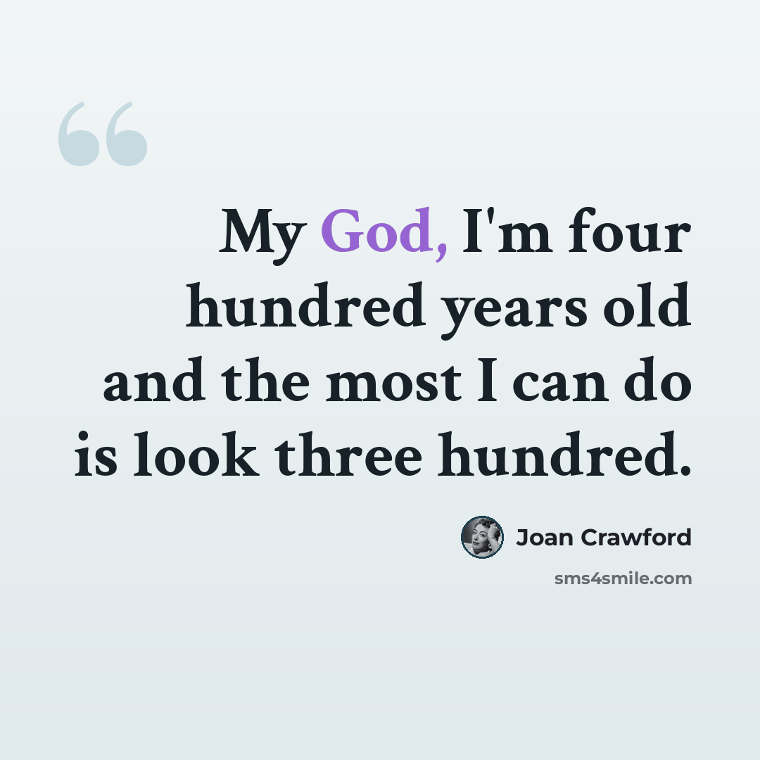 “My God, I'm four hundred years old and the most I can do is look three hundred.” quote by Joan Crawford