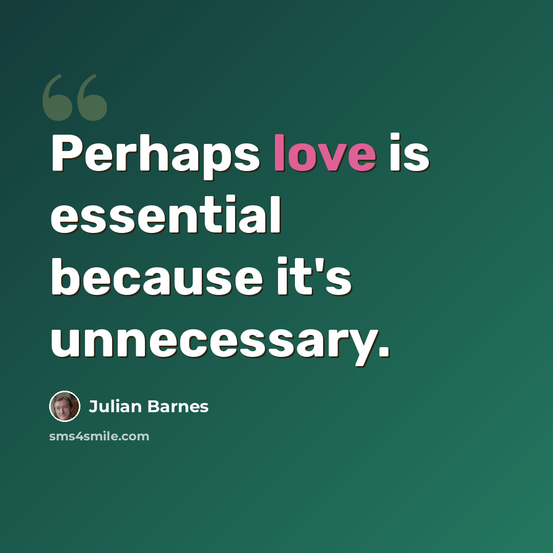 “Perhaps love is essential because it's unnecessary.” quote by Julian Barnes