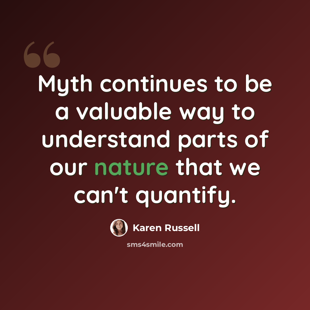 “Myth continues to be a valuable way to understand parts of our nature that we can't quantify.” quote by Karen Russell