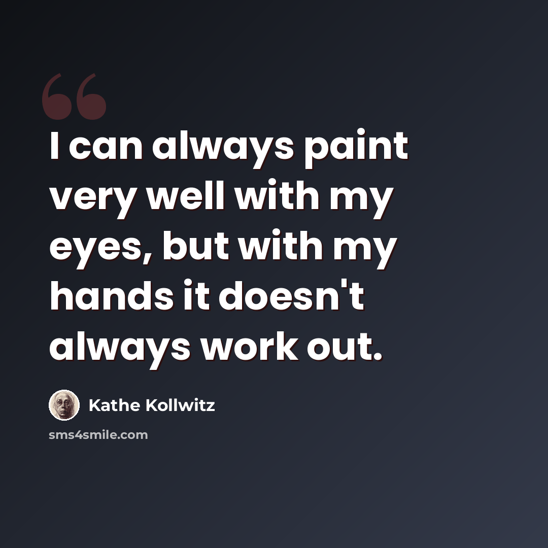 “I can always paint very well with my eyes, but with my hands it doesn't always work out.” quote by Kathe Kollwitz
