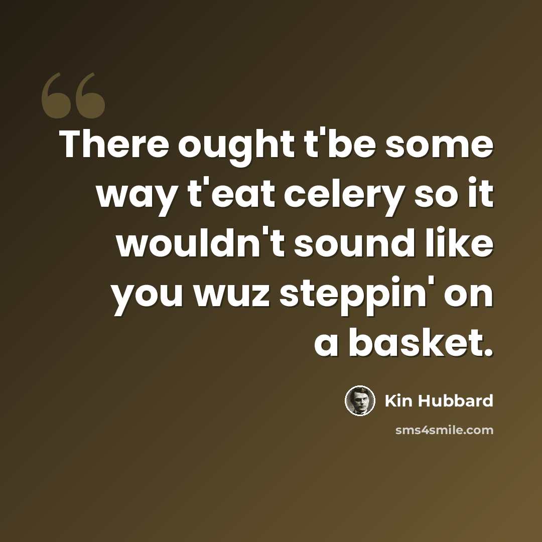 “There ought t'be some way t'eat celery so it wouldn't sound like you wuz steppin' on a basket.” quote by Kin Hubbard