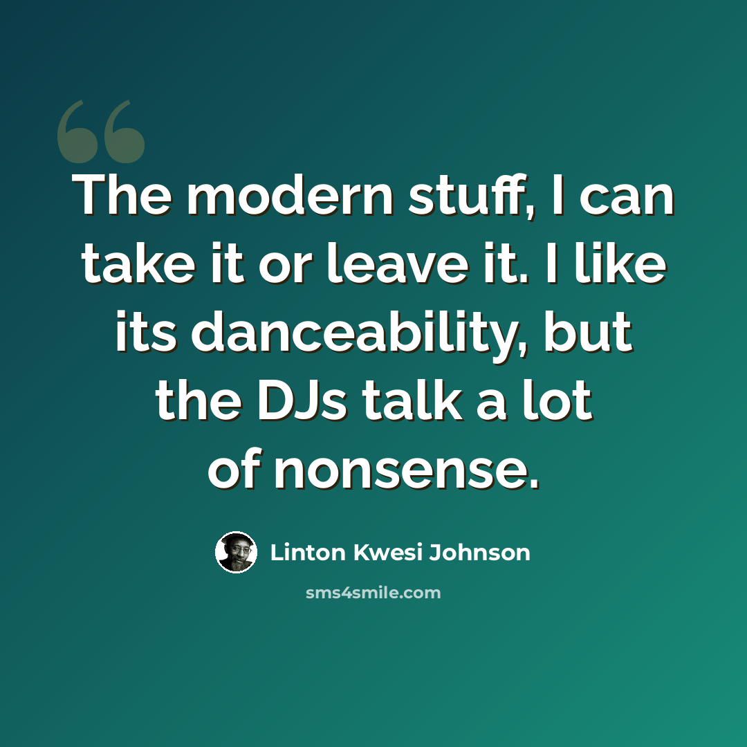 “The modern stuff, I can take it or leave it. I like its danceability, but the DJs talk a lot of nonsense.” quote by Linton Kwesi Johnson