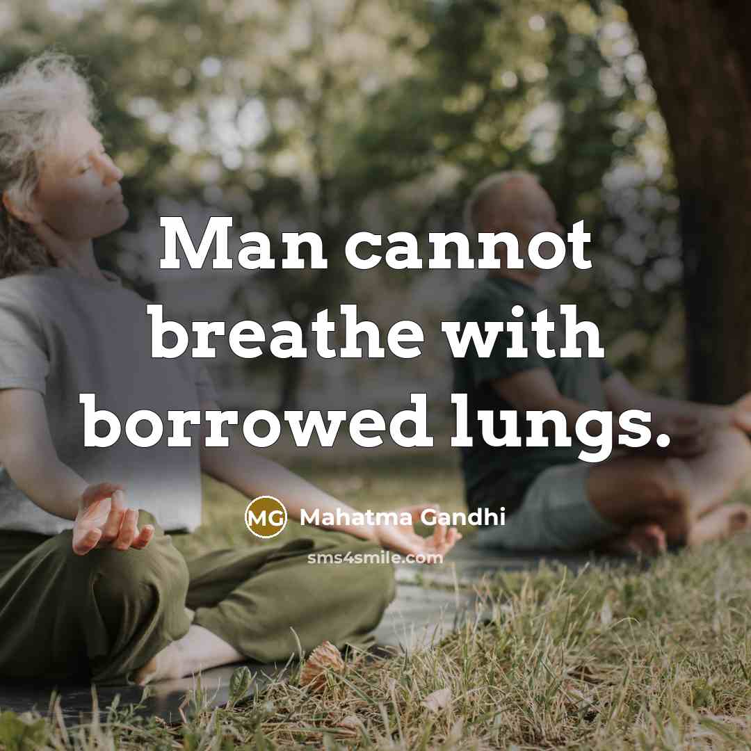 “Man cannot breathe with borrowed lungs.” quote by Mahatma Gandhi