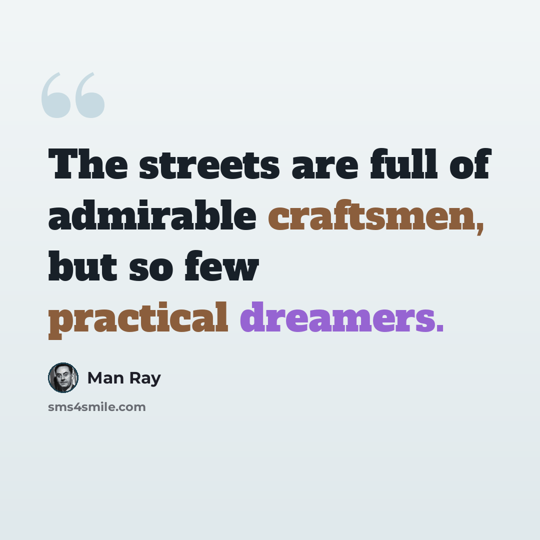 “The streets are full of admirable craftsmen, but so few practical dreamers.” quote by Man Ray
