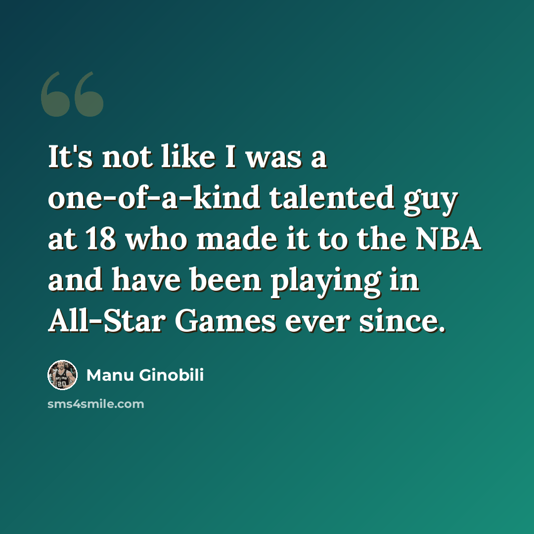 “It's not like I was a one-of-a-kind talented guy at 18 who made it to the NBA and have been playing in All-Star Games ever since.” quote by Manu Ginobili
