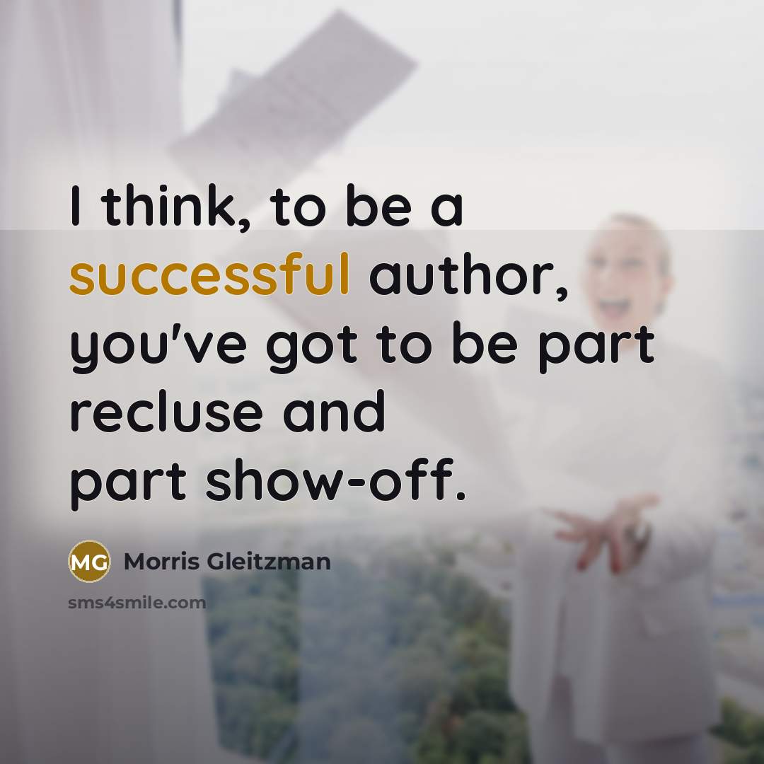 “I think, to be a successful author, you've got to be part recluse and part show-off.” quote by Morris Gleitzman