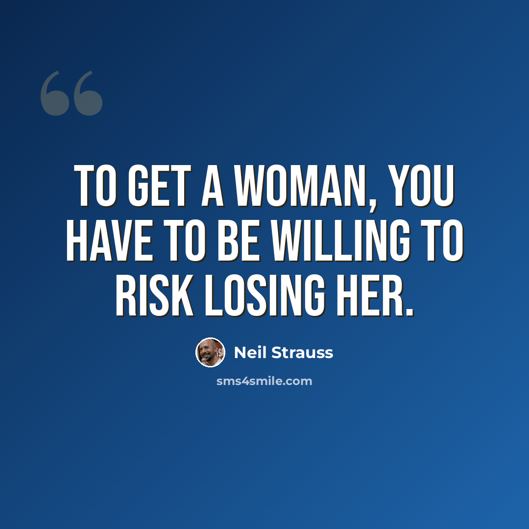 “To get a woman, you have to be willing to risk losing her.” quote by Neil Strauss