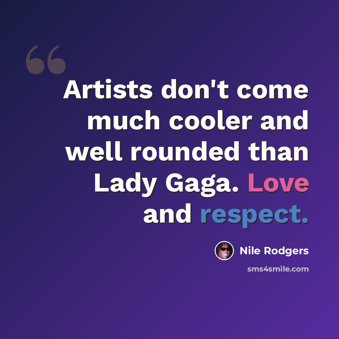 “Artists don't come much cooler and well rounded than Lady Gaga. Love and respect.” quote by Nile Rodgers