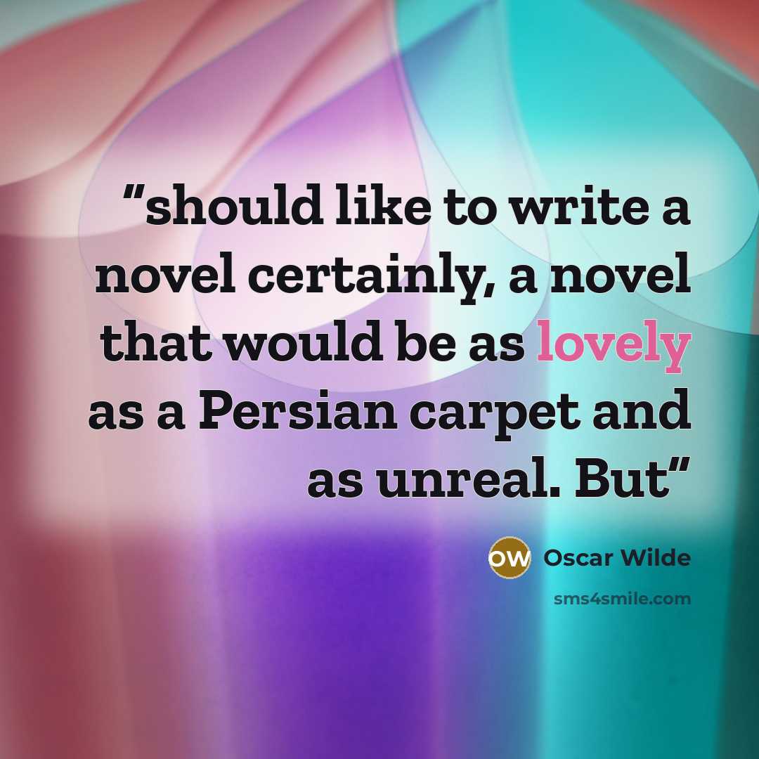 “should like to write a novel certainly, a novel that would be as lovely as a Persian carpet and as unreal. But” quote by Oscar Wilde