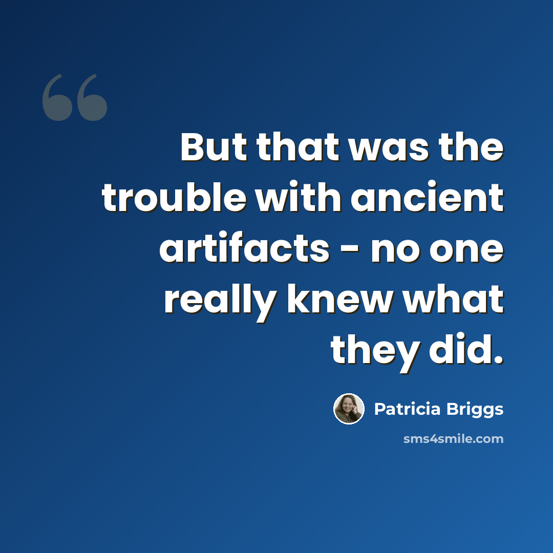 “But that was the trouble with ancient artifacts - no one really knew what they did.” quote by Patricia Briggs