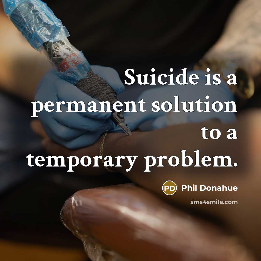 “Suicide is a permanent solution to a temporary problem.” quote by Phil Donahue