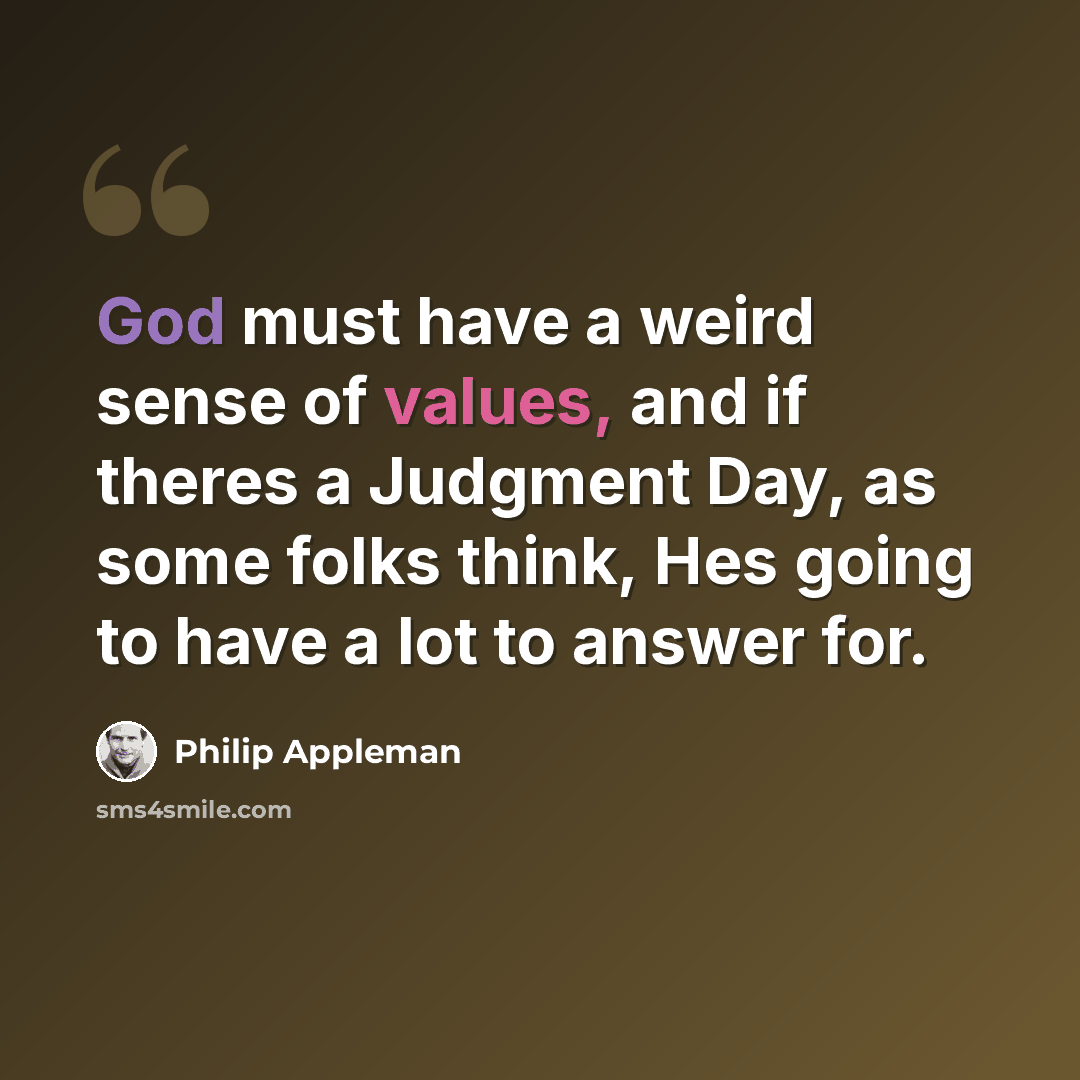 “God must have a weird sense of values, and if theres a Judgment Day, as some folks think, Hes going to have a lot to answer for.” quote by Philip Appleman