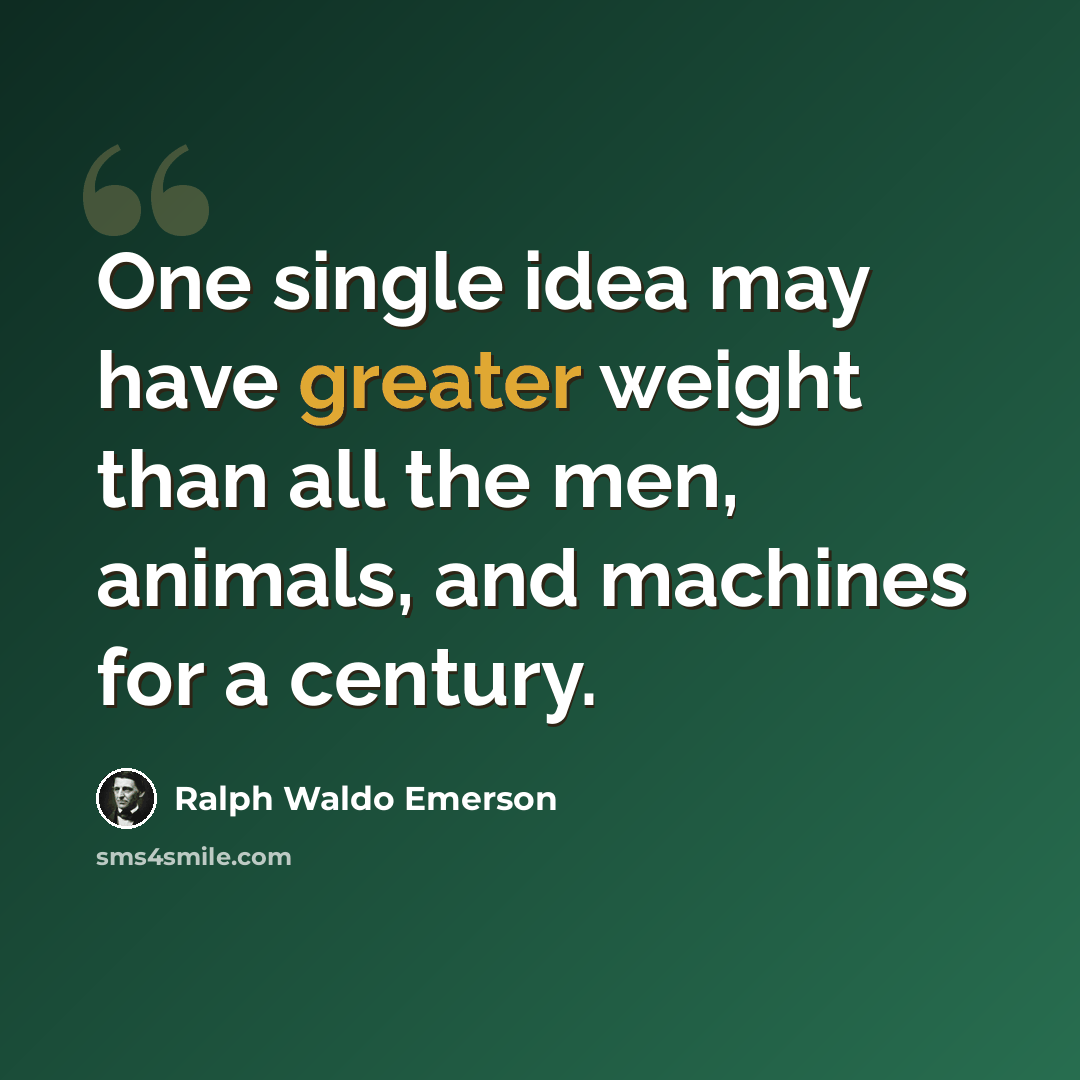“One single idea may have greater weight than all the men, animals, and machines for a century.” quote by Ralph Waldo Emerson