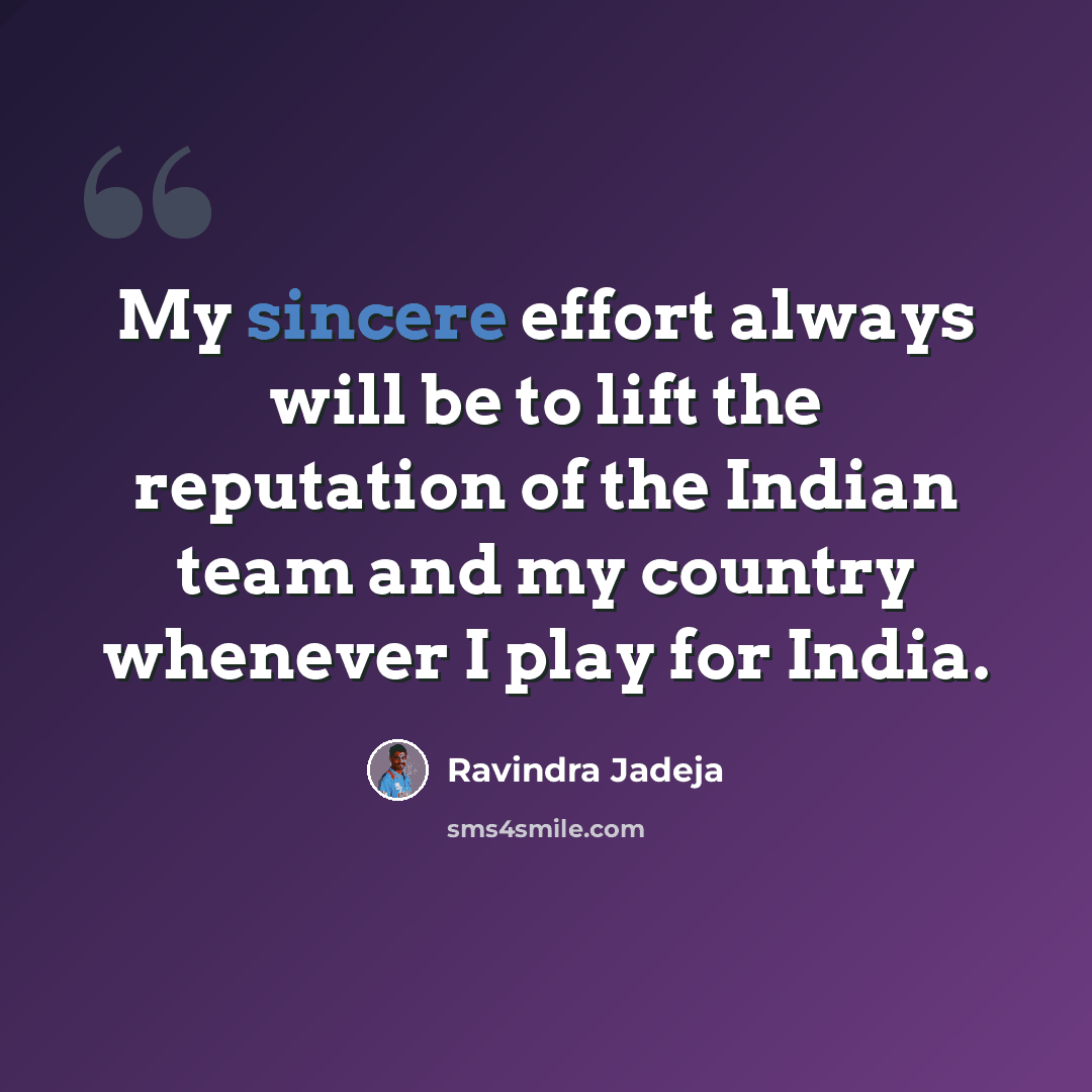 “My sincere effort always will be to lift the reputation of the Indian team and my country whenever I play for India.” quote by Ravindra Jadeja