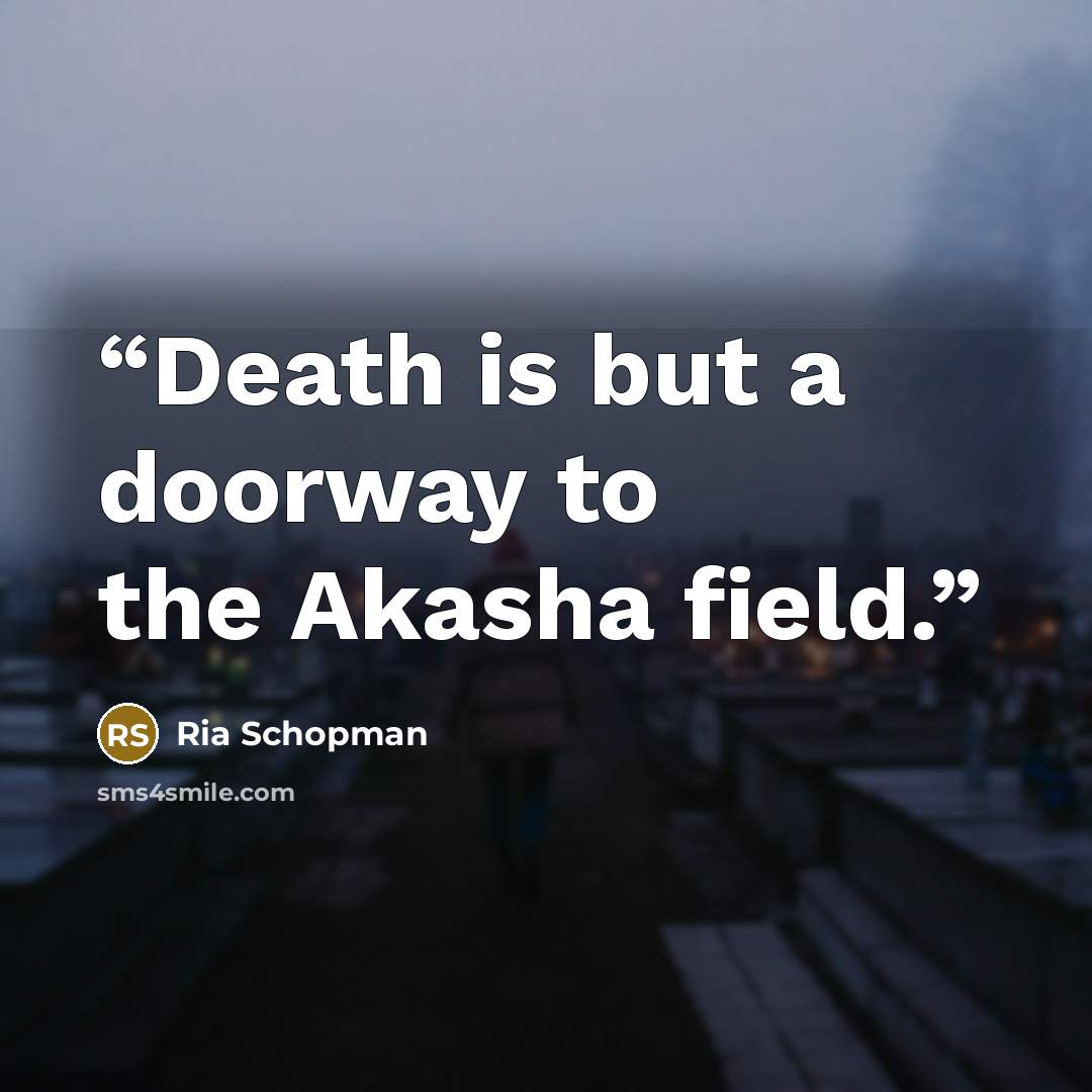 “Death is but a doorway to the Akasha field.” quote by Ria Schopman