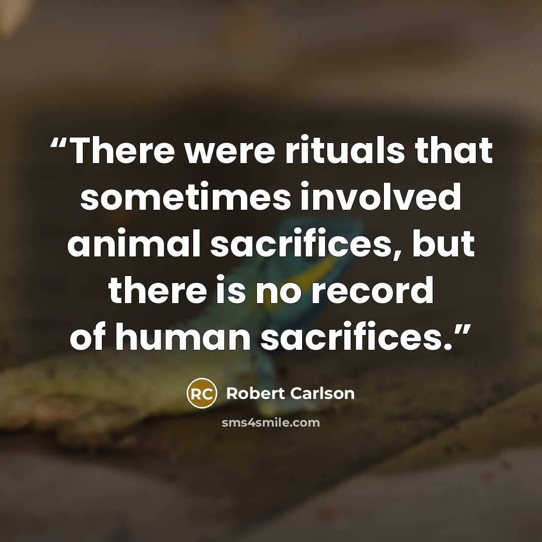 “There were rituals that sometimes involved animal sacrifices, but there is no record of human sacrifices.” quote by Robert Carlson