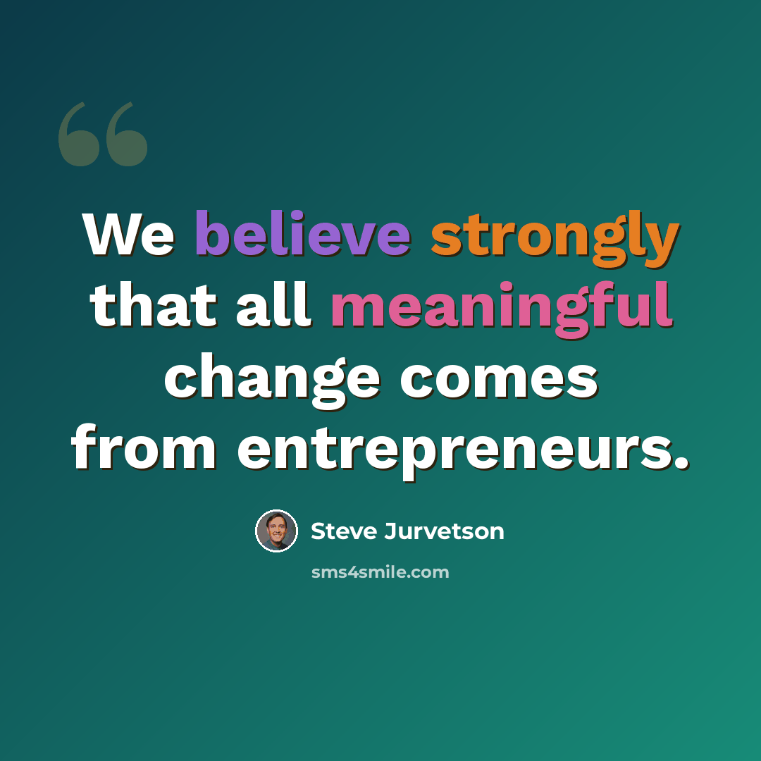 “We believe strongly that all meaningful change comes from entrepreneurs.” quote by Steve Jurvetson