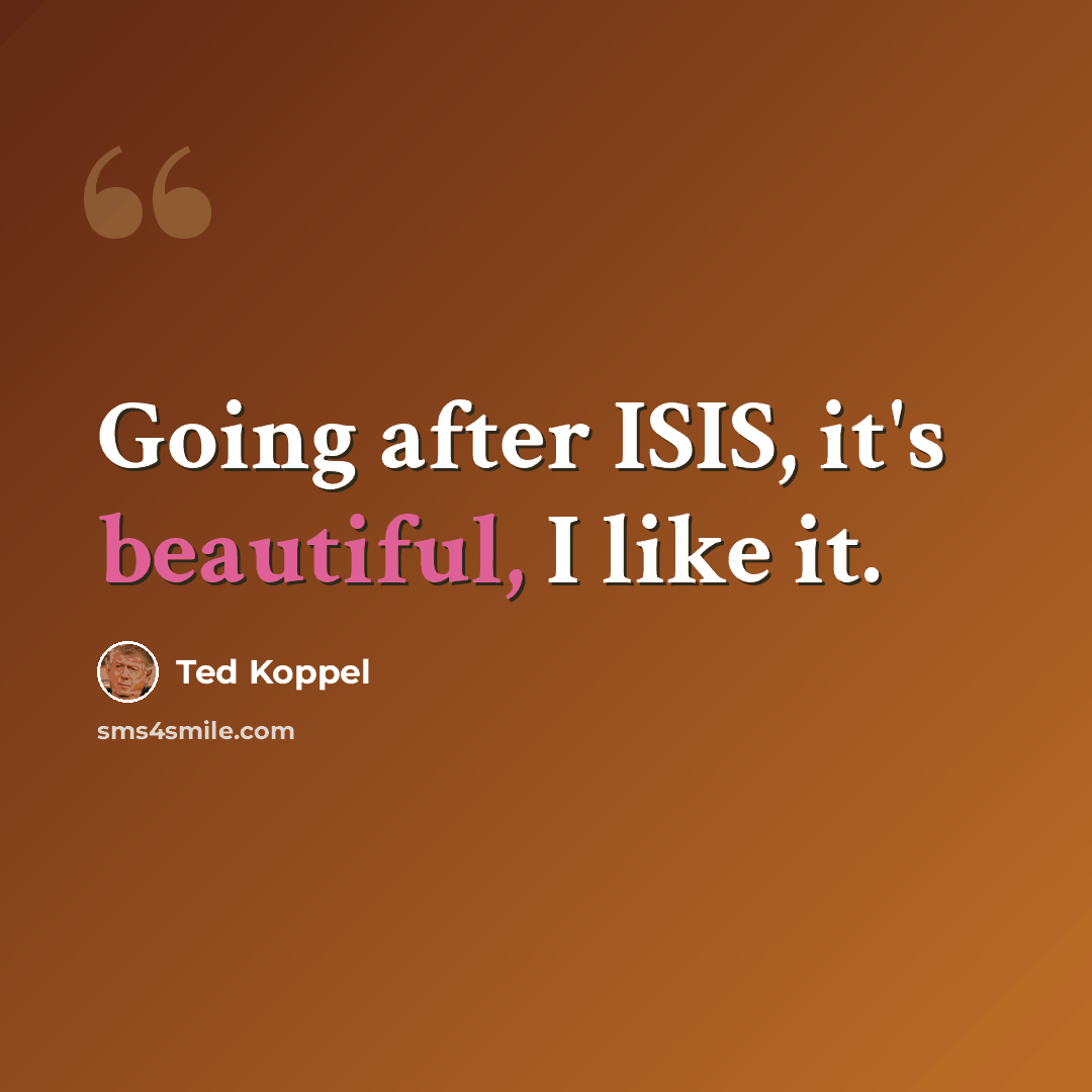 “Going after ISIS, it's beautiful, I like it.” quote by Ted Koppel