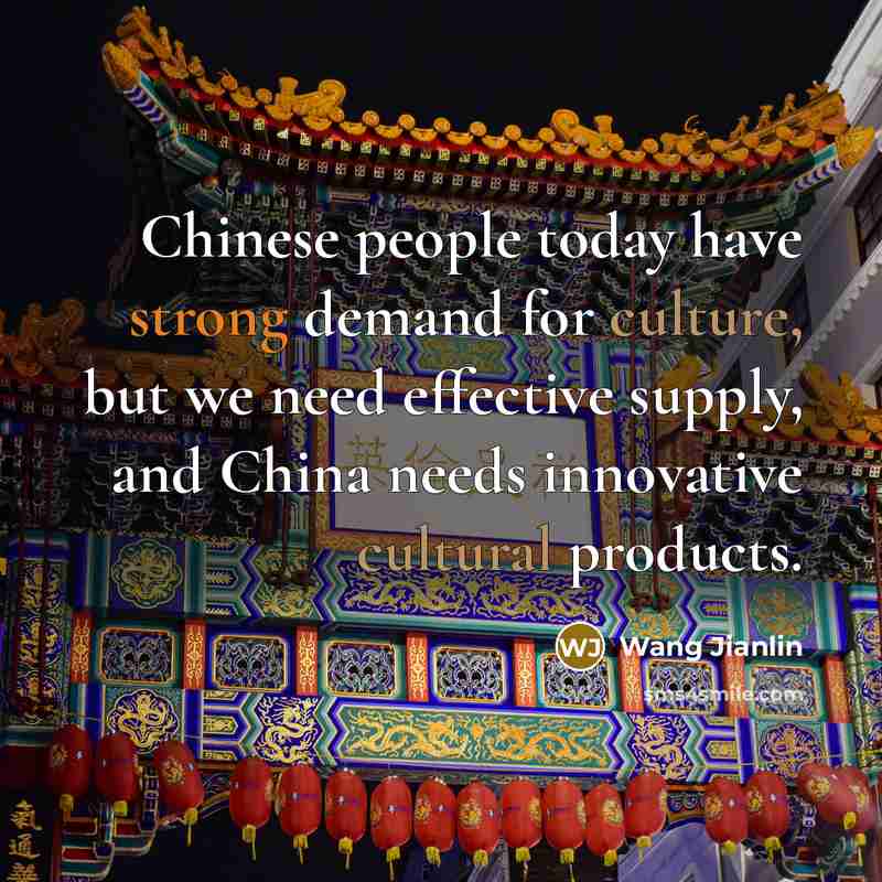 “Chinese people today have strong demand for culture, but we need effective supply, and China needs innovative cultural products.” quote by Wang Jianlin