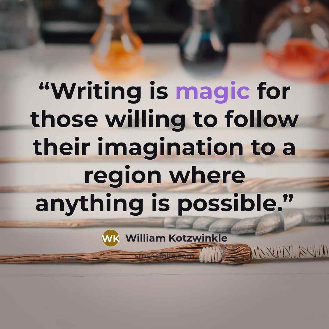 “Writing is magic for those willing to follow their imagination to a region where anything is possible.” quote by William Kotzwinkle