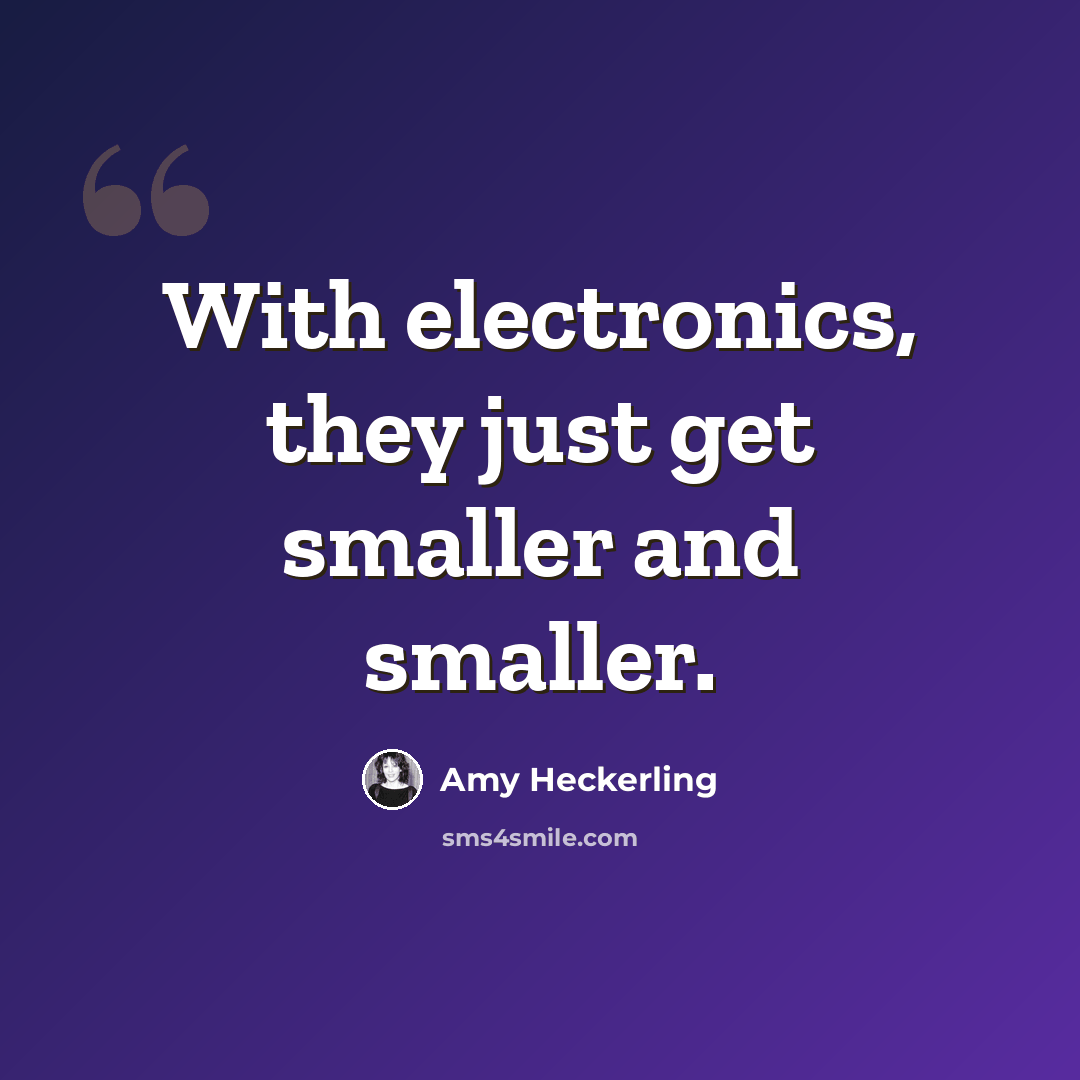 “With electronics, they just get smaller and smaller.” quote by Amy Heckerling