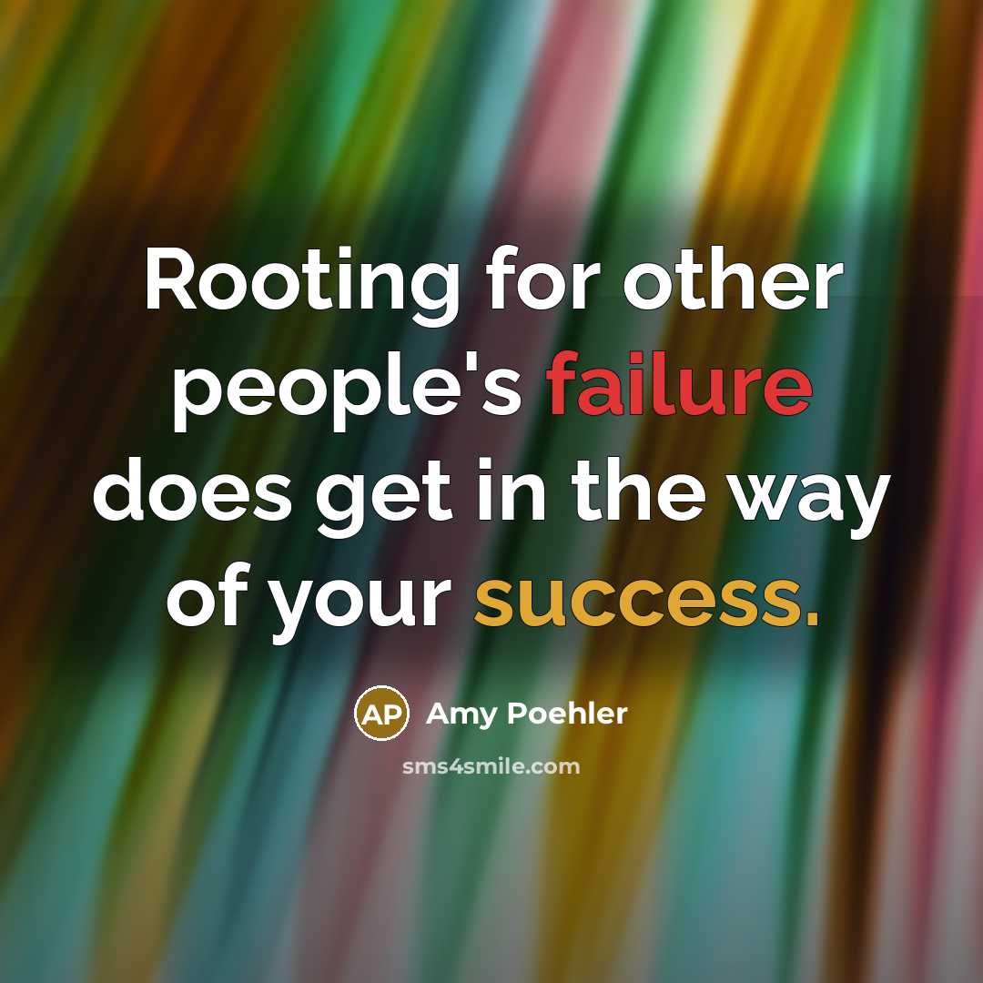 “Rooting for other people's failure does get in the way of your success.” quote by Amy Poehler
