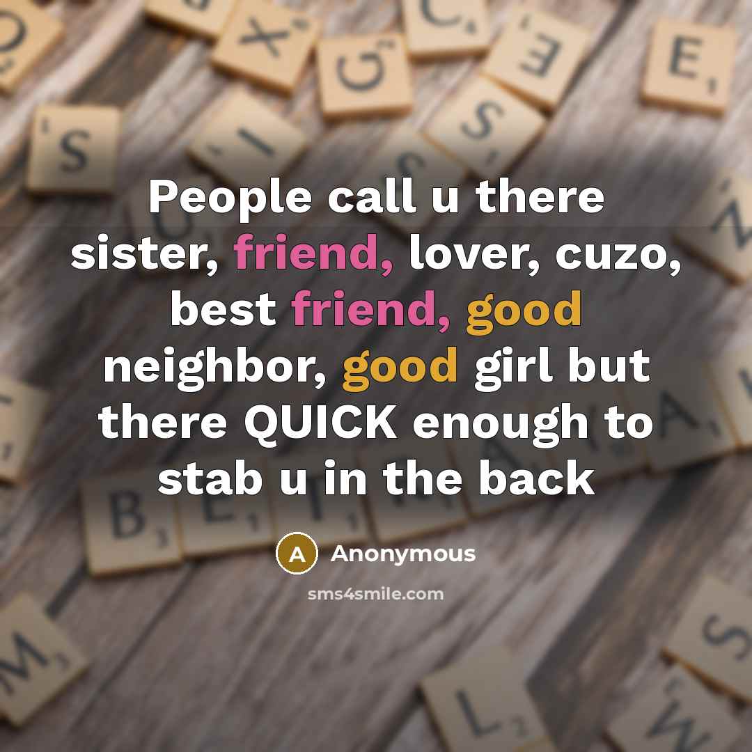 “People call u there sister, friend, lover, cuzo, best friend, good neighbor, good girl but there QUICK enough to stab u in the back” quote by Anonymous