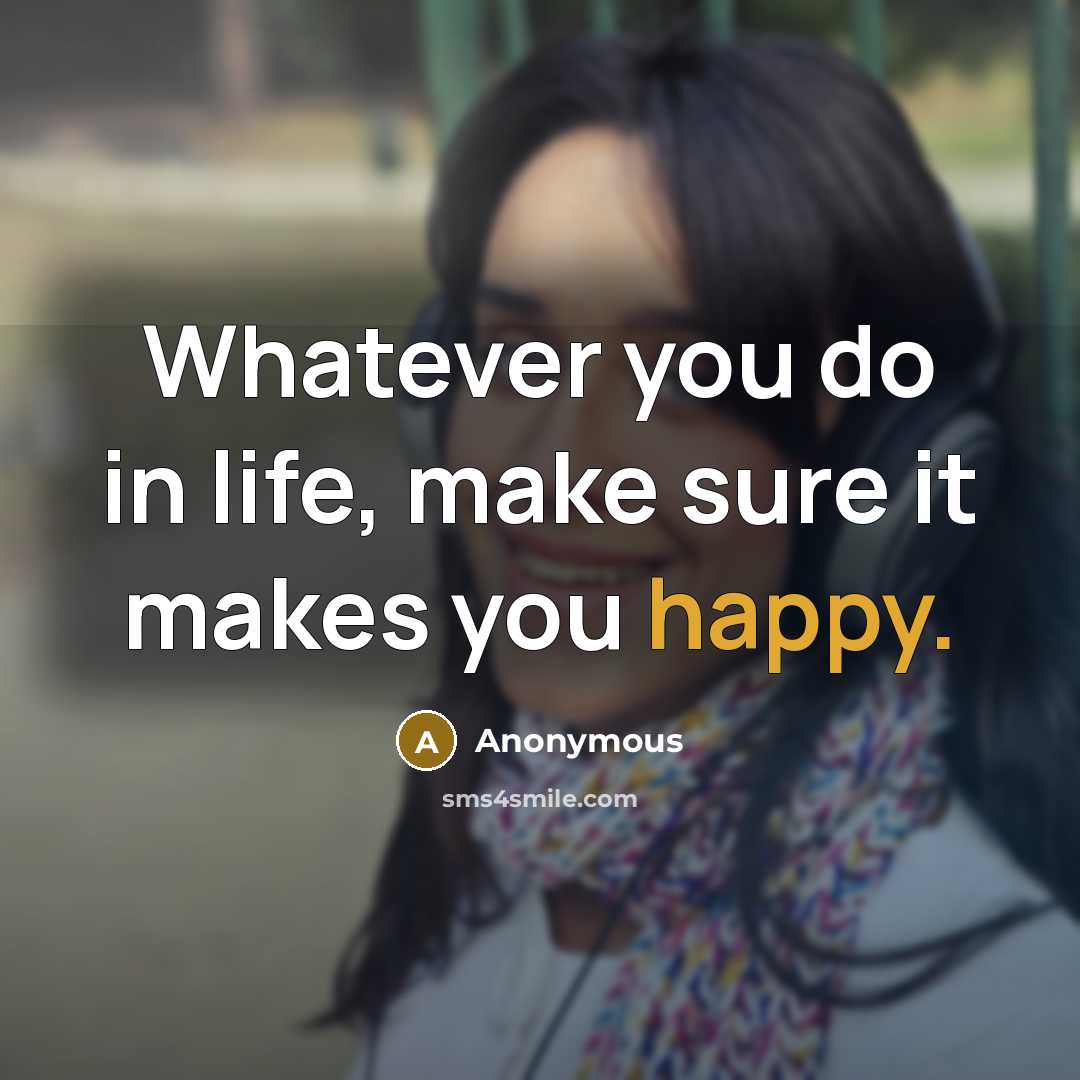 “Whatever you do in life, make sure it makes you happy.” quote by Anonymous