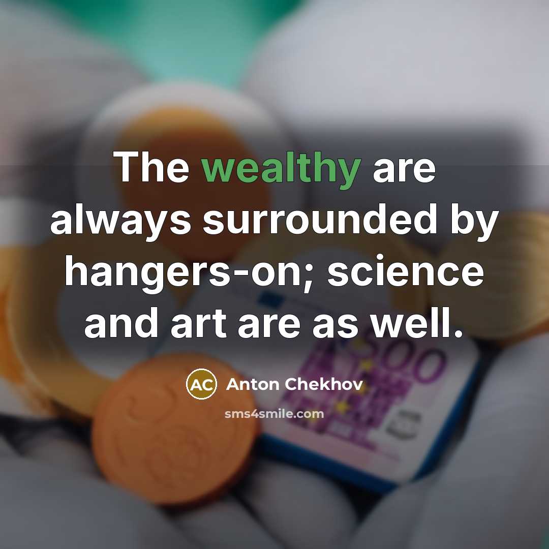 “The wealthy are always surrounded by hangers-on; science and art are as well.” quote by Anton Chekhov