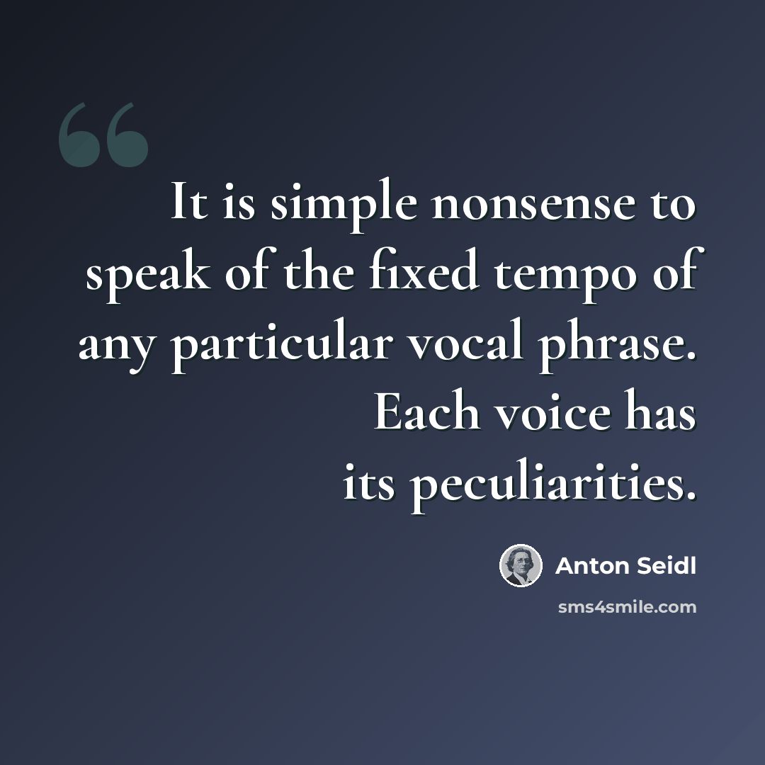 “It is simple nonsense to speak of the fixed tempo of any particular vocal phrase. Each voice has its peculiarities.” quote by Anton Seidl