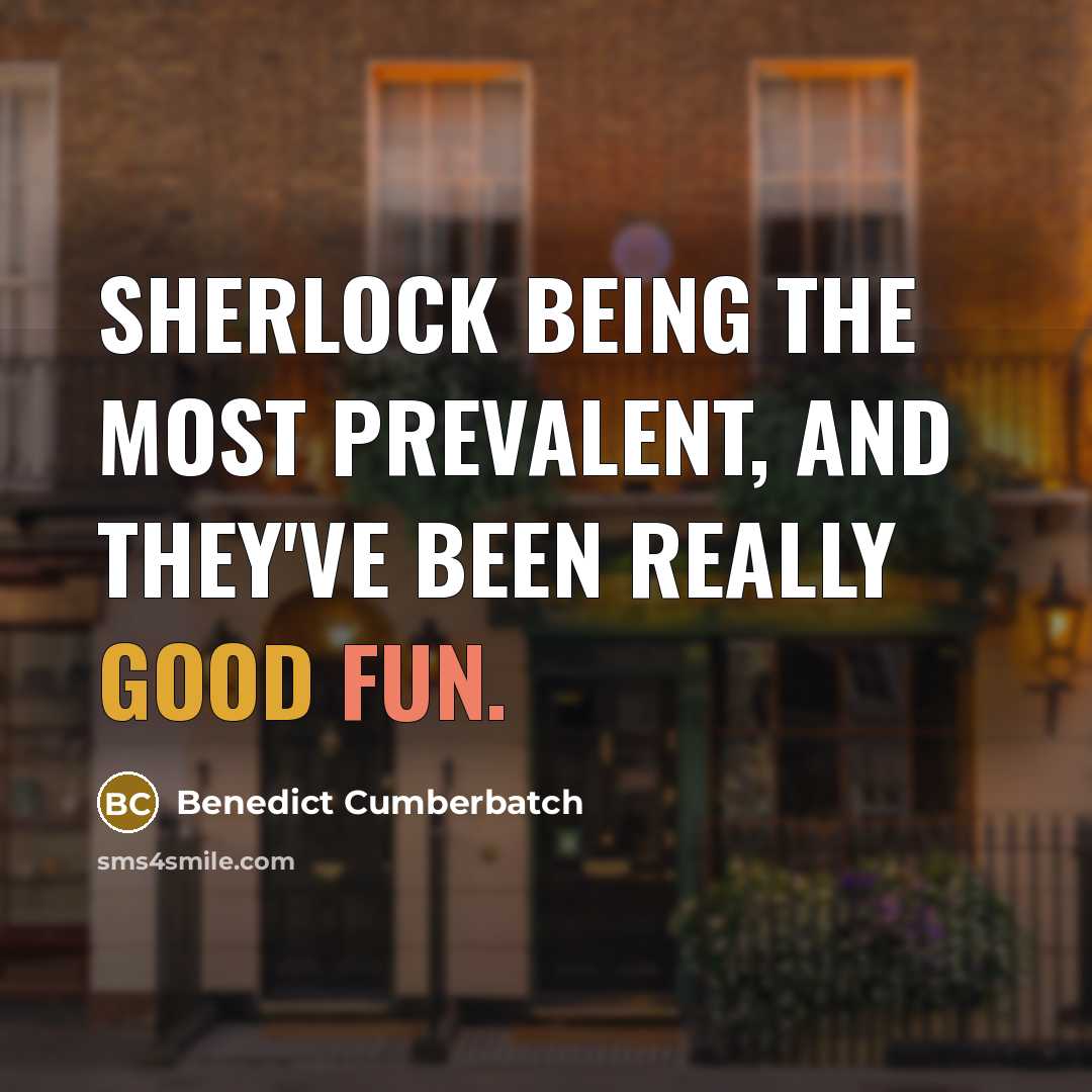 “Sherlock being the most prevalent, and they've been really good fun.” quote by Benedict Cumberbatch