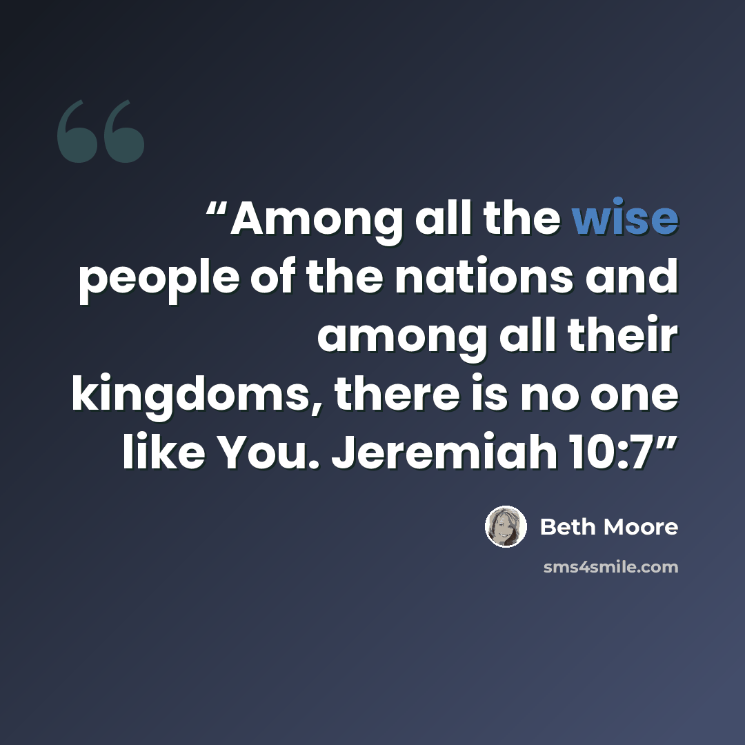 “Among all the wise people of the nations and among all their kingdoms, there is no one like You. Jeremiah 10:7” quote by Beth Moore