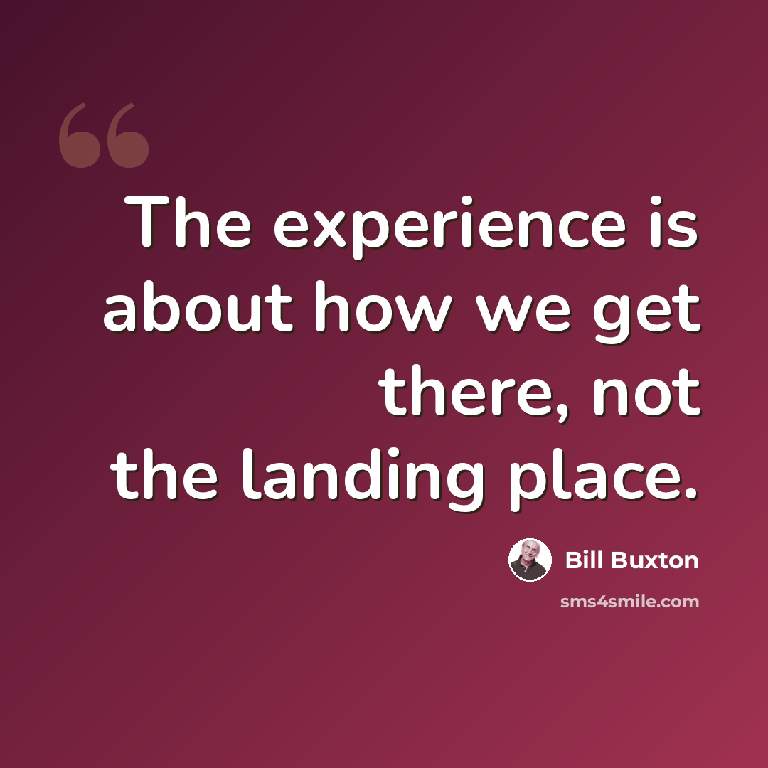 “The experience is about how we get there, not the landing place.” quote by Bill Buxton