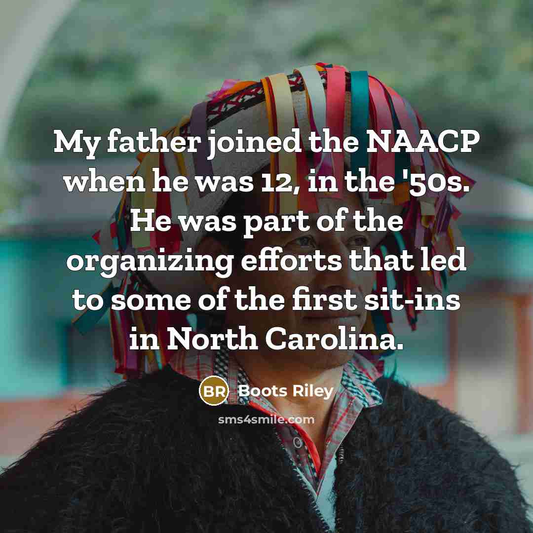 “My father joined the NAACP when he was 12, in the '50s. He was part of the organizing efforts that led to some of the first sit-ins in North Carolina.” quote by Boots Riley