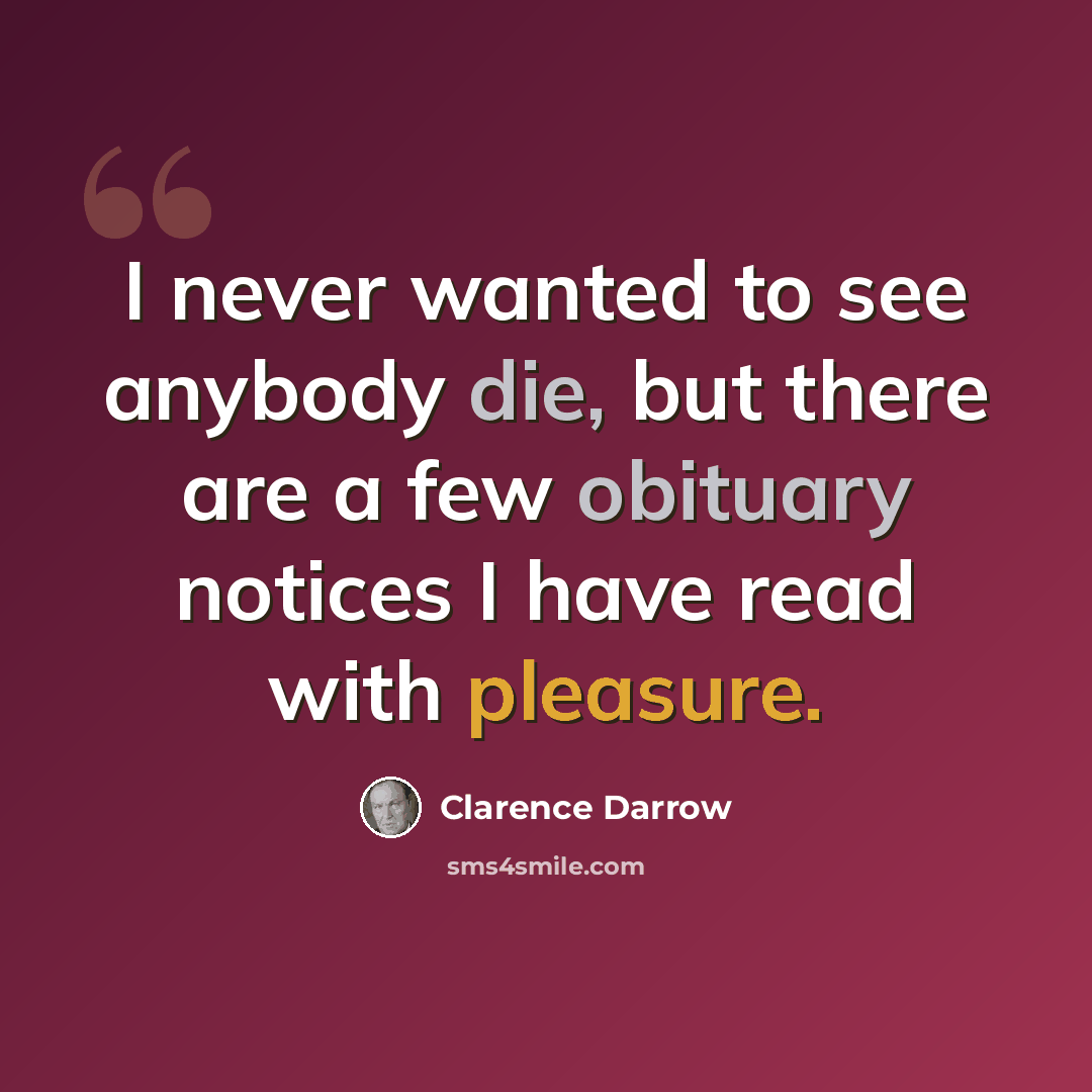 “I never wanted to see anybody die, but there are a few obituary notices I have read with pleasure.” quote by Clarence Darrow