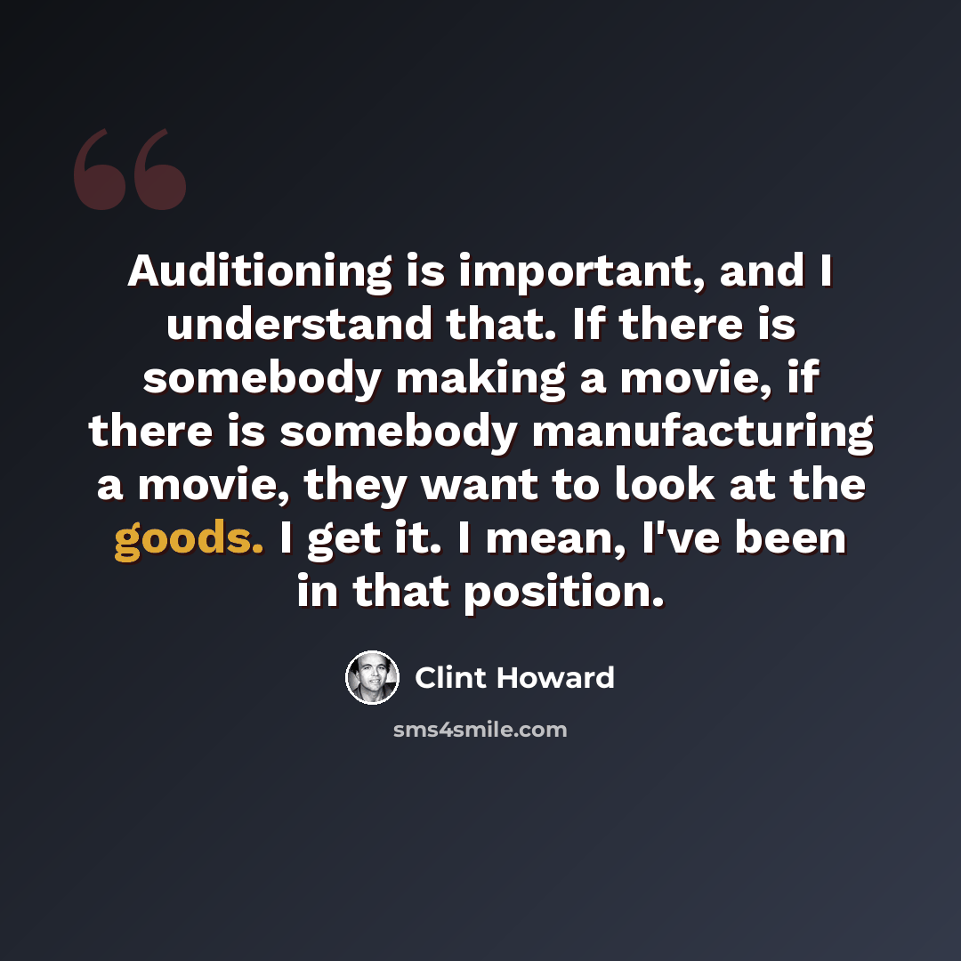 “Auditioning is important, and I understand that. If there is somebody making a movie, if there is somebody manufacturing a movie, they want to look at the goods. I get it. I mean, I've been in that position.” quote by Clint Howard