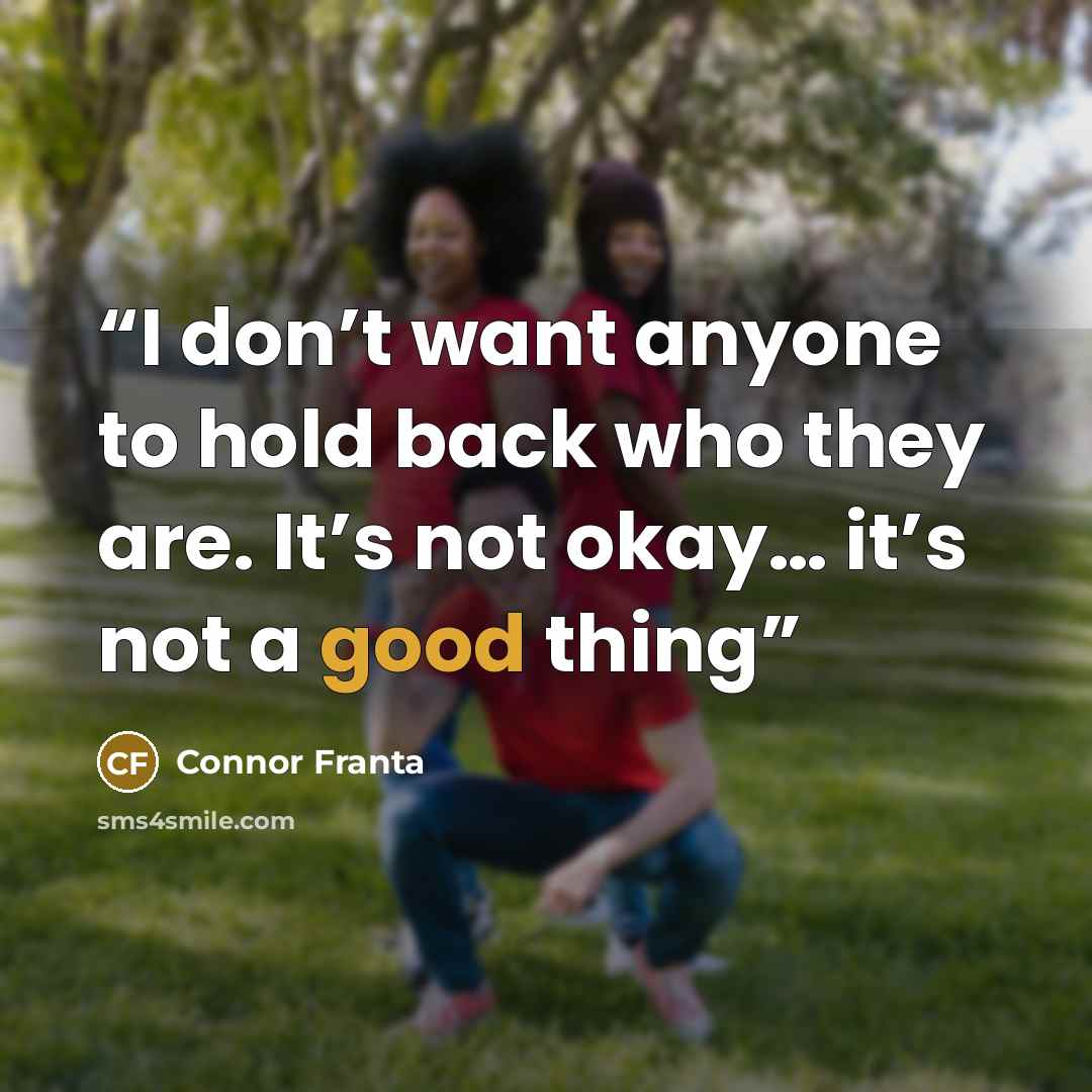 “I don’t want anyone to hold back who they are. It’s not okay… it’s not a good thing” quote by Connor Franta