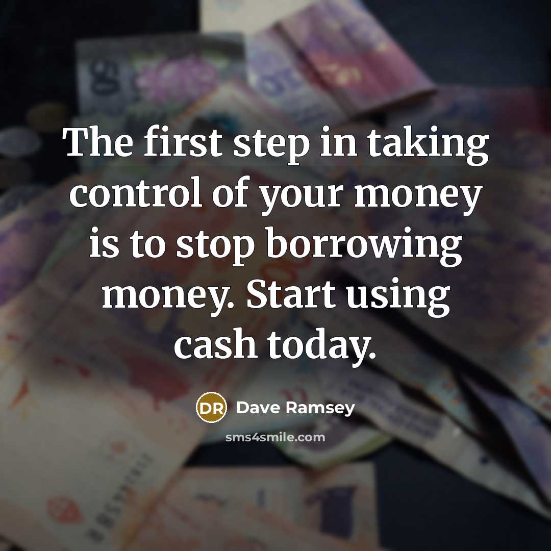 “The first step in taking control of your money is to stop borrowing money. Start using cash today.” quote by Dave Ramsey