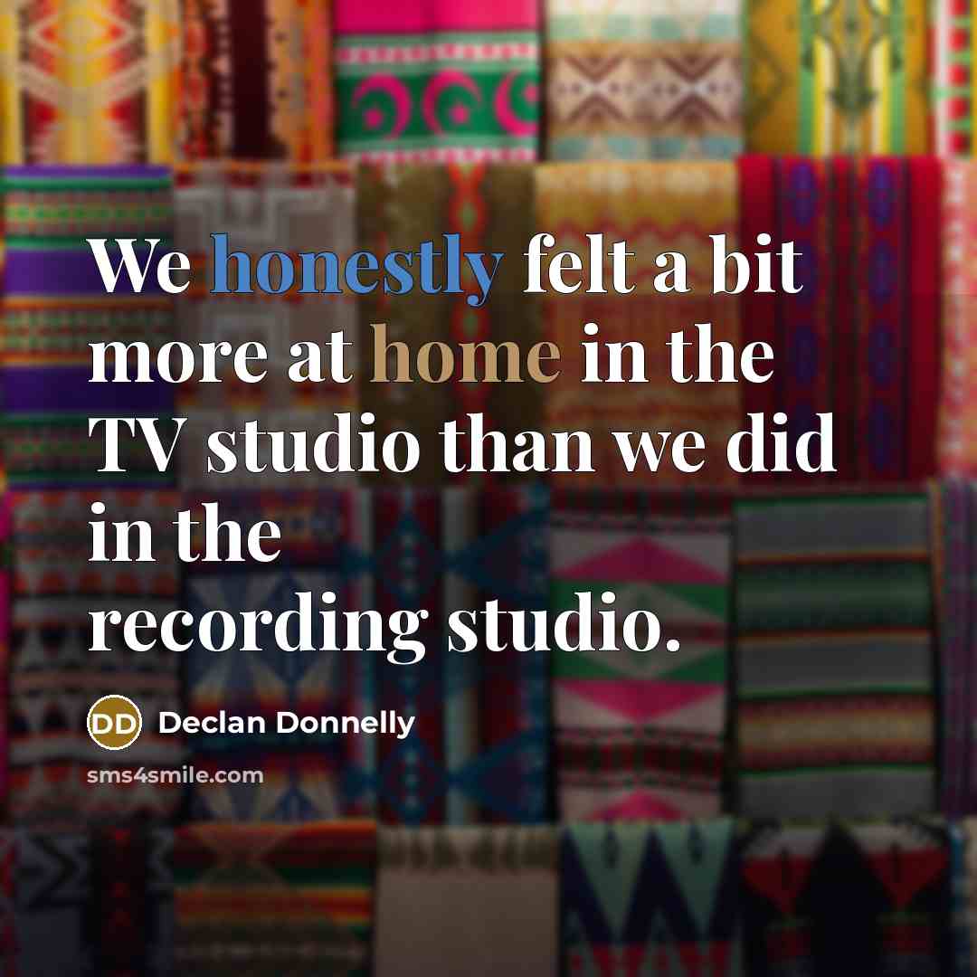 “We honestly felt a bit more at home in the TV studio than we did in the recording studio.” quote by Declan Donnelly