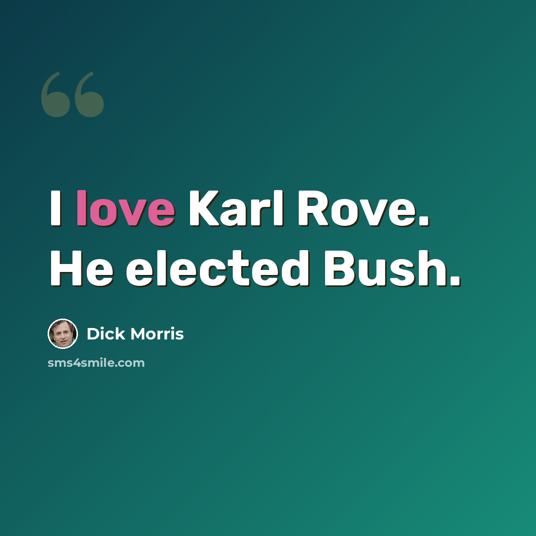 “I love Karl Rove. He elected Bush.” quote by Dick Morris