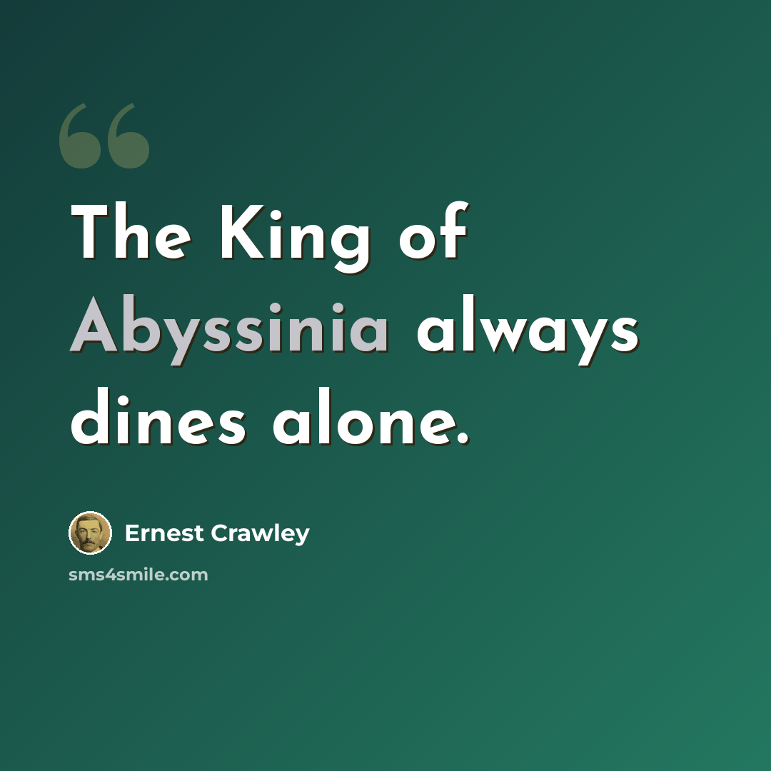 “The King of Abyssinia always dines alone.” quote by Ernest Crawley