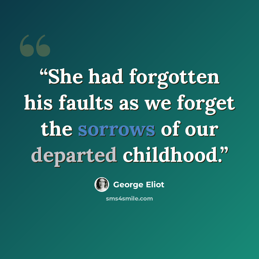 “She had forgotten his faults as we forget the sorrows of our departed childhood.” quote by George Eliot