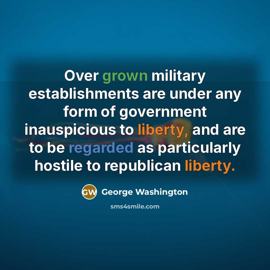 “Over grown military establishments are under any form of government inauspicious to liberty, and are to be regarded as particularly hostile to republican liberty.” quote by George Washington