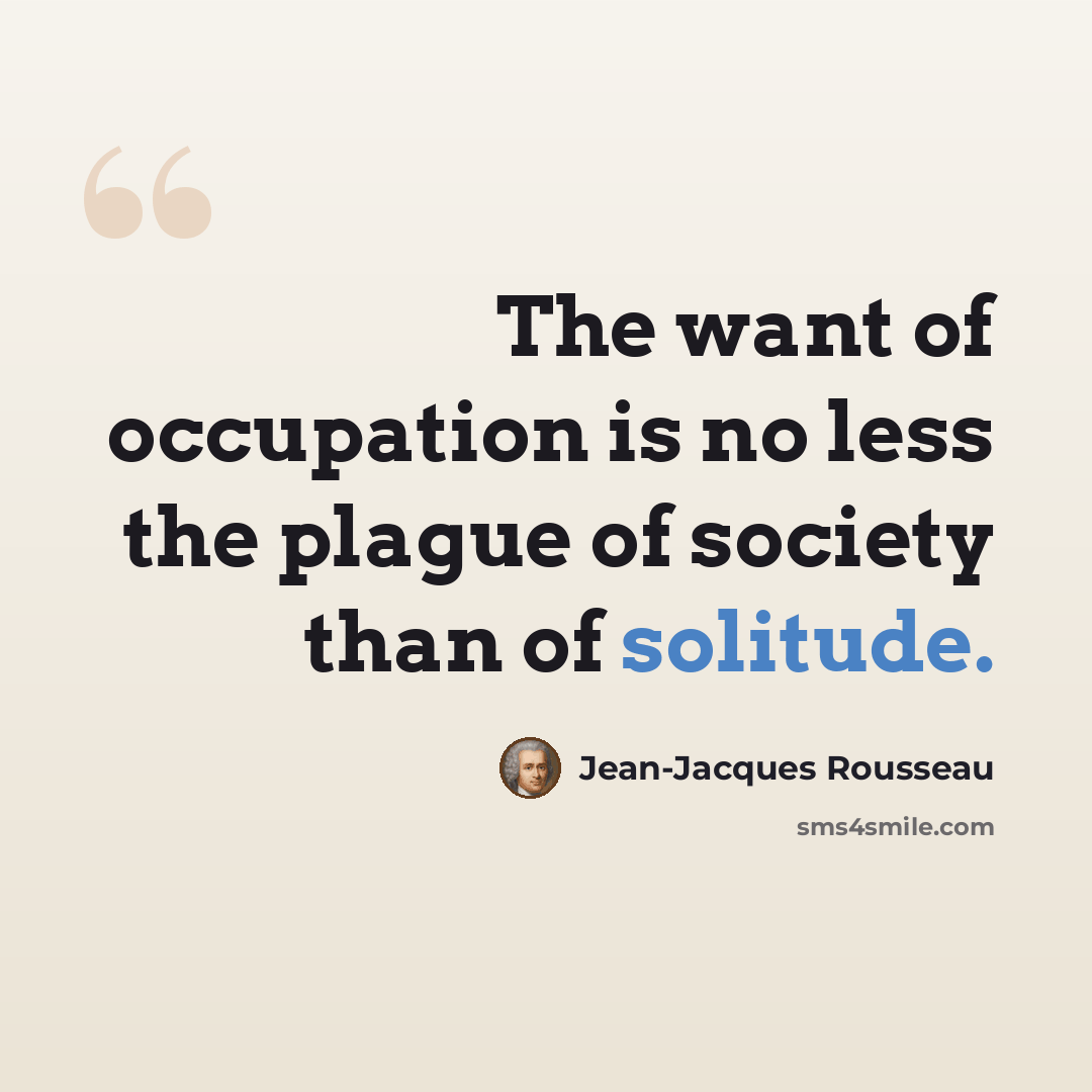 “The want of occupation is no less the plague of society than of solitude.” quote by Jean-Jacques Rousseau