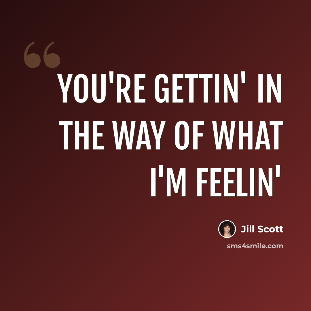 “You're gettin' in the way of what I'm feelin'” quote by Jill Scott