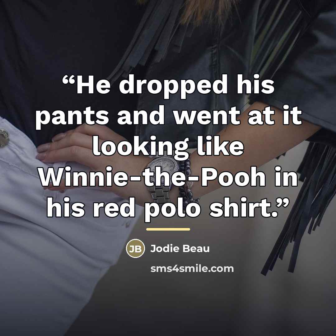 “He dropped his pants and went at it looking like Winnie-the-Pooh in his red polo shirt.” quote by Jodie Beau